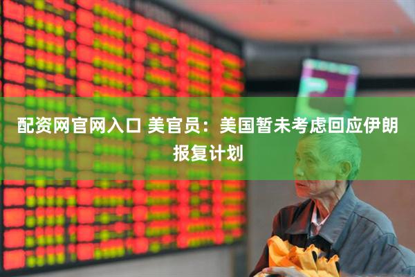 配资网官网入口 美官员：美国暂未考虑回应伊朗报复计划