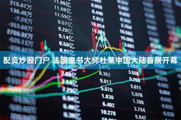 配资炒股门户 法国童书大师杜莱中国大陆首展开幕
