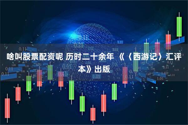 啥叫股票配资呢 历时二十余年 《〈西游记〉汇评本》出版